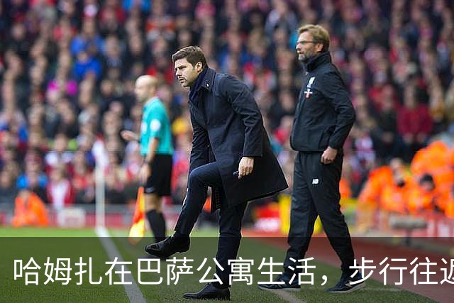 哈姆扎在巴萨公寓生活，步行往返训练场